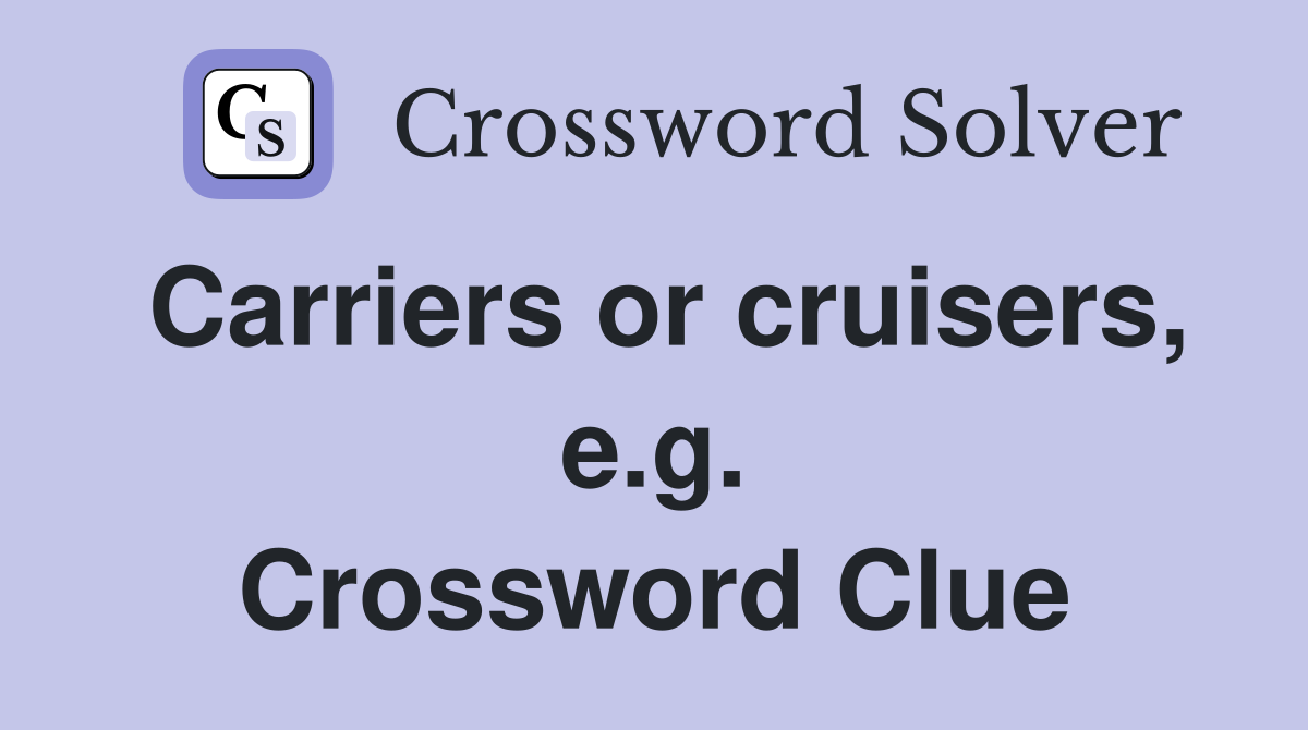 Carriers or cruisers, e.g. Crossword Clue