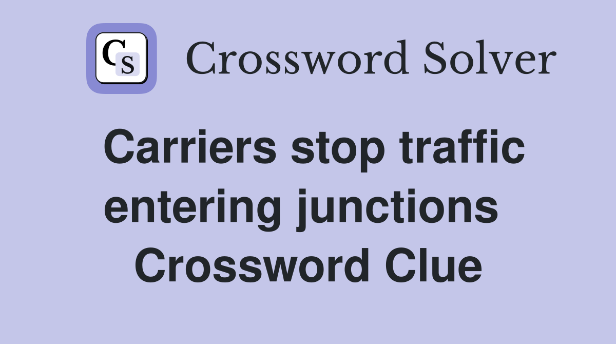 Carriers stop traffic entering junctions  Crossword Clue