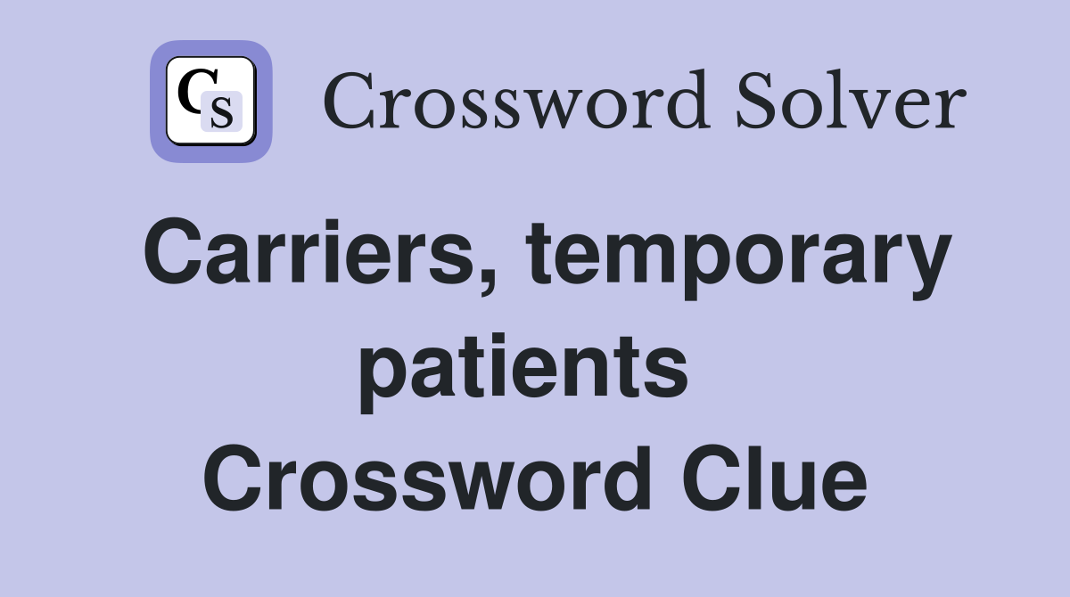 Carriers, temporary patients  Crossword Clue