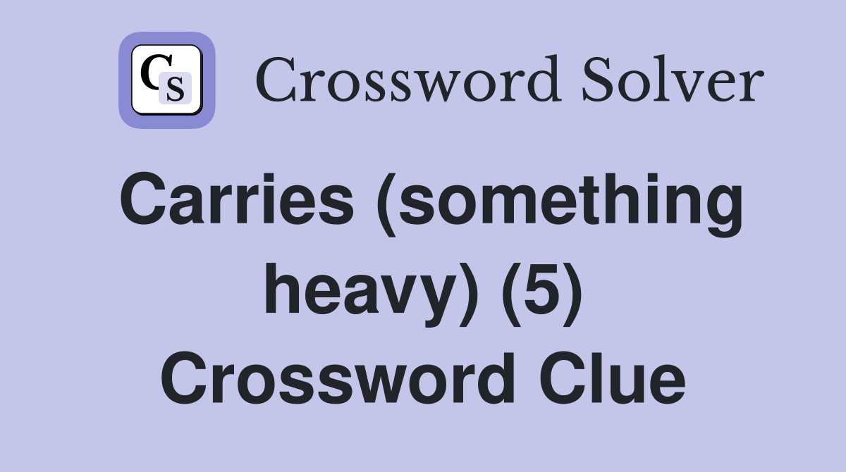 Carries (something heavy) (5) Crossword Clue