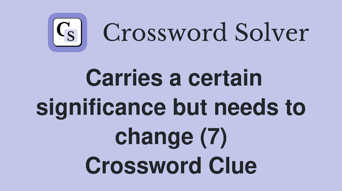 Carries a certain significance but needs to change (7) Crossword Clue