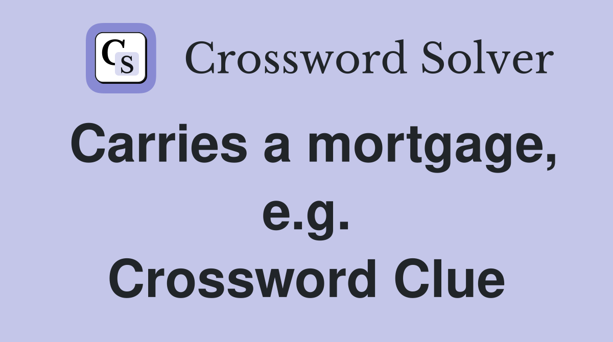 Carries a mortgage, e.g. Crossword Clue