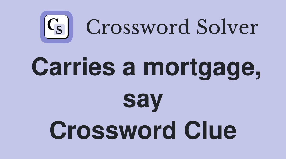 Carries a mortgage, say Crossword Clue