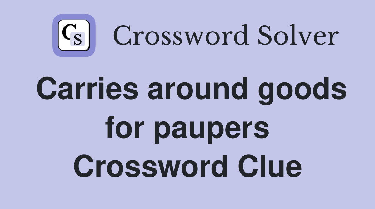 Carries around goods for paupers Crossword Clue