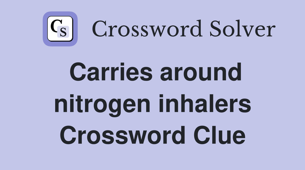 Carries around nitrogen inhalers Crossword Clue