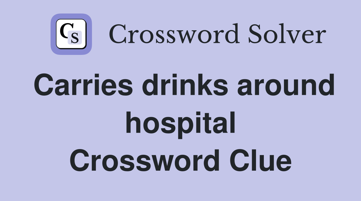 Carries drinks around hospital Crossword Clue