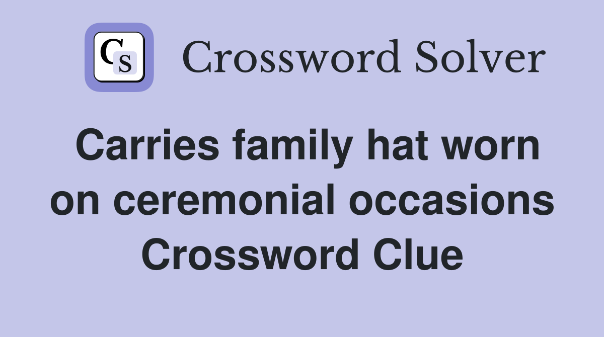 Carries family hat worn on ceremonial occasions Crossword Clue