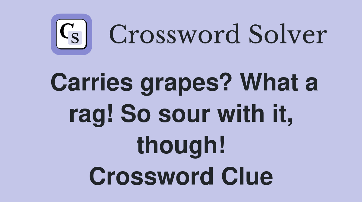 Carries grapes? What a rag! So sour with it, though! Crossword Clue
