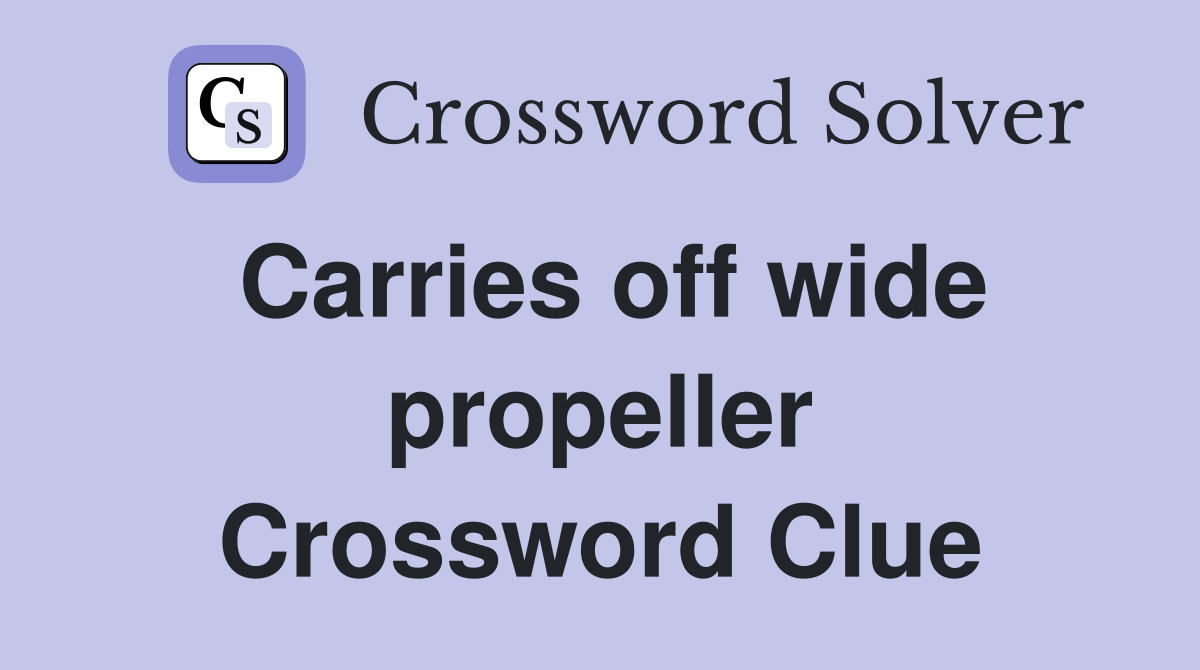 Carries off wide propeller Crossword Clue