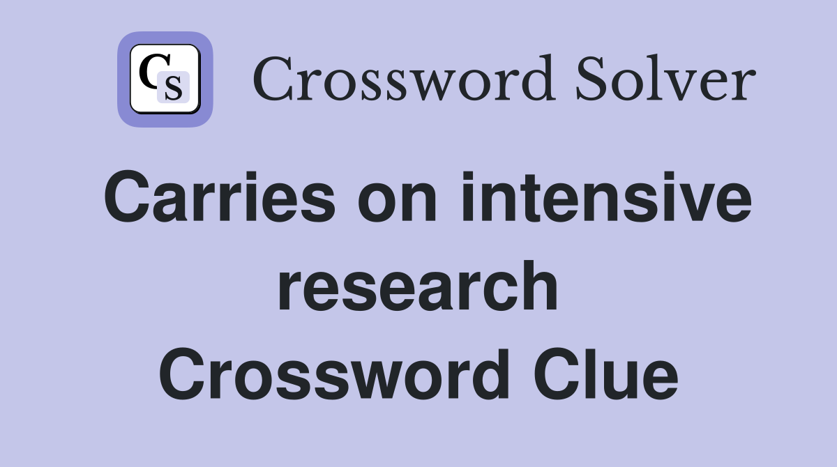 Carries on intensive research Crossword Clue