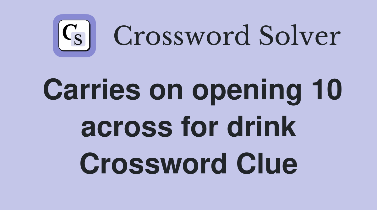 Carries on opening 10 across for drink Crossword Clue