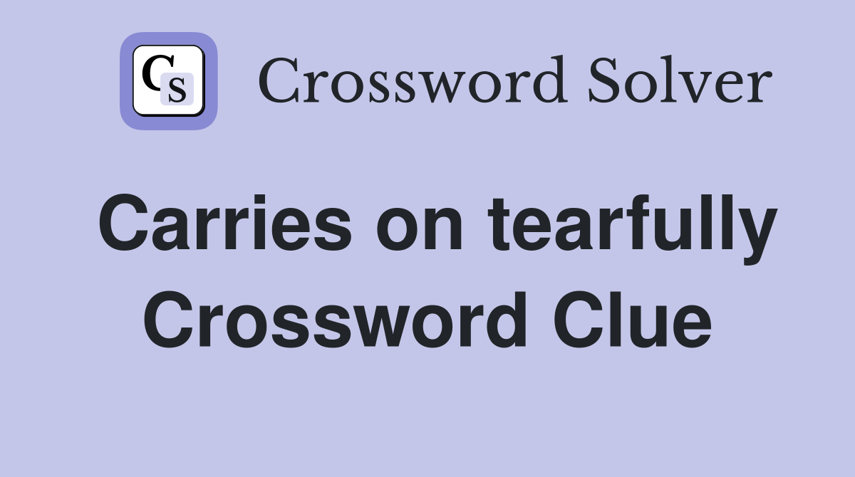 Carries on tearfully Crossword Clue