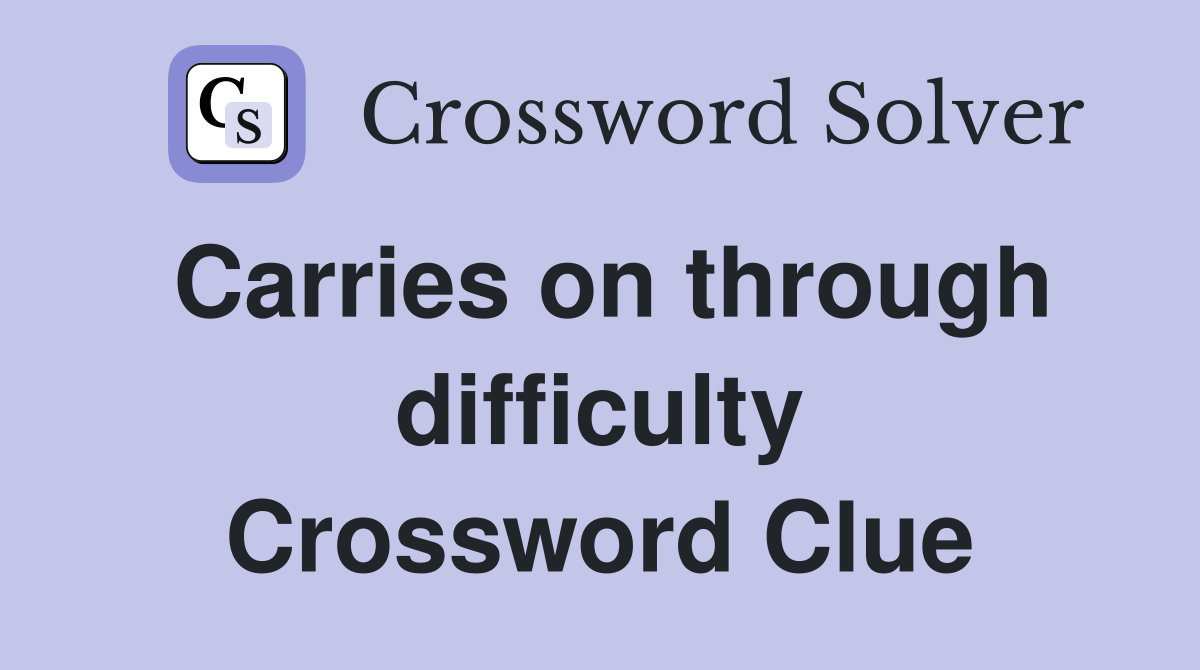 Carries on through difficulty Crossword Clue