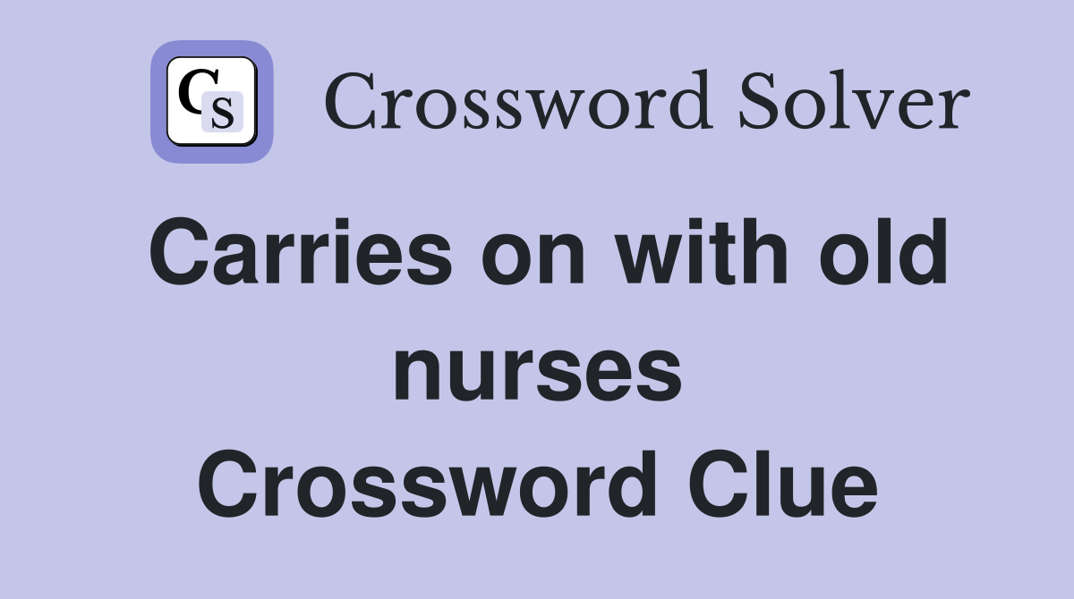 Carries on with old nurses Crossword Clue