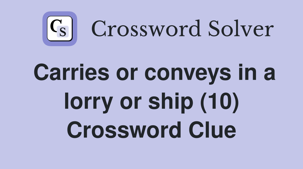 Carries or conveys in a lorry or ship (10) Crossword Clue