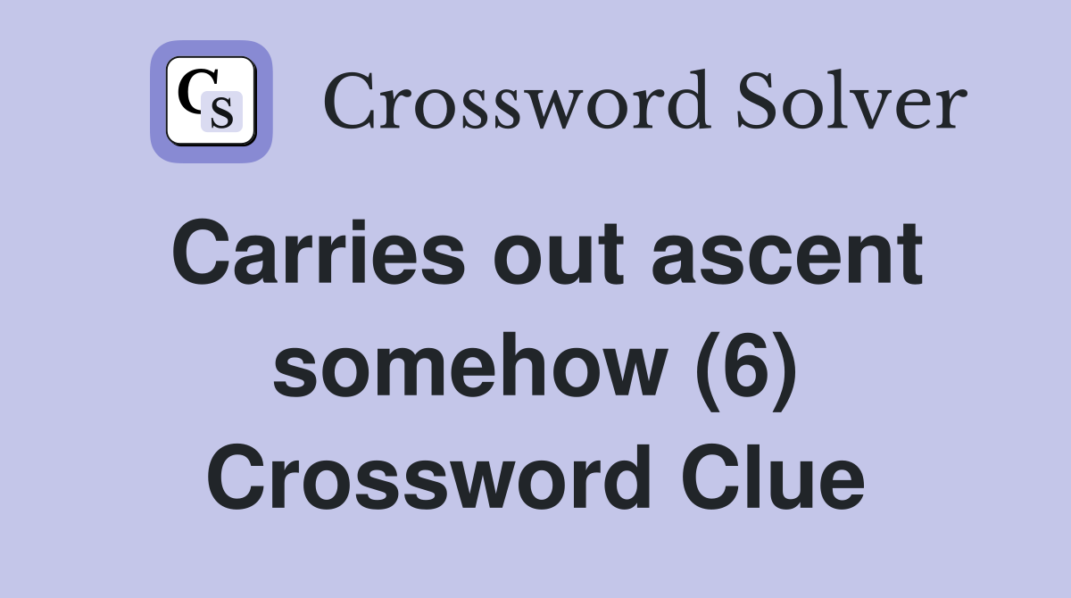 Carries out ascent somehow (6) Crossword Clue