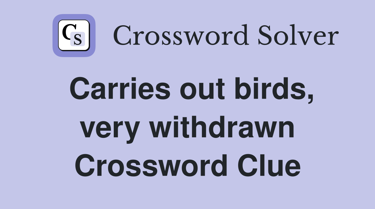 Carries out birds, very withdrawn Crossword Clue
