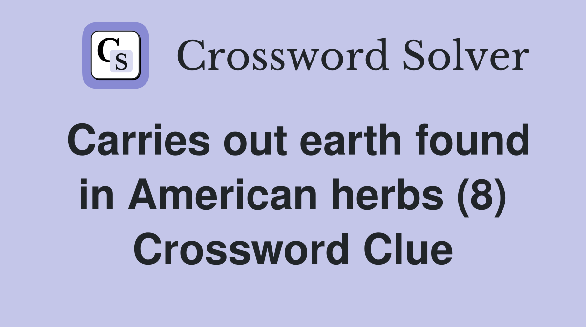 Carries out earth found in American herbs (8) Crossword Clue
