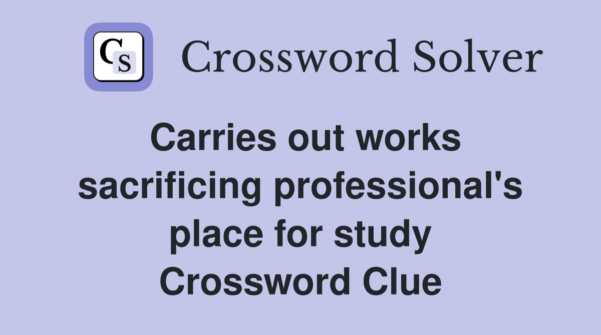 Carries out works sacrificing professional's place for study Crossword Clue