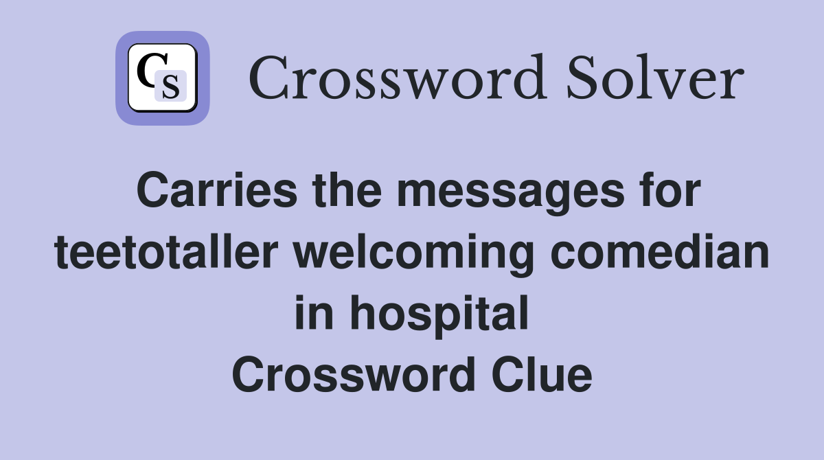 Carries the messages for teetotaller welcoming comedian in hospital Crossword Clue