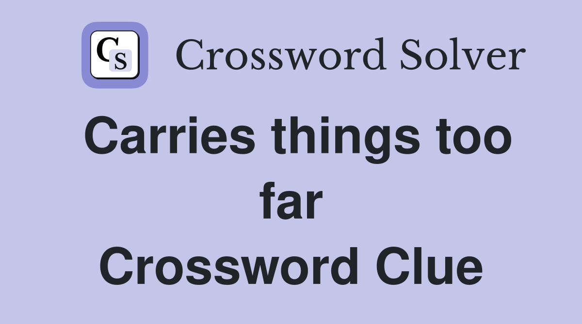 Carries things too far Crossword Clue