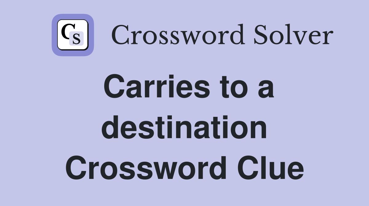 Carries to a destination Crossword Clue
