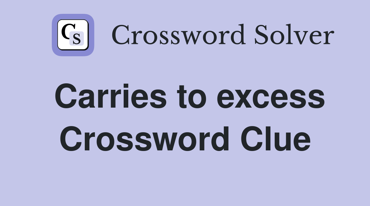 Carries to excess Crossword Clue