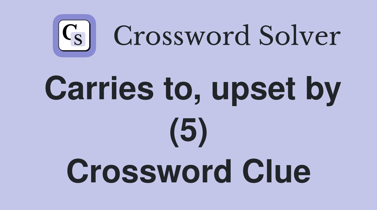 Carries to, upset by (5) Crossword Clue