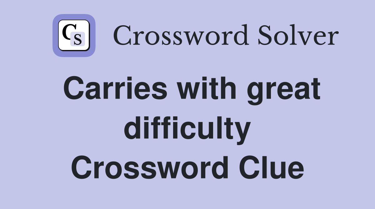 Carries with great difficulty Crossword Clue
