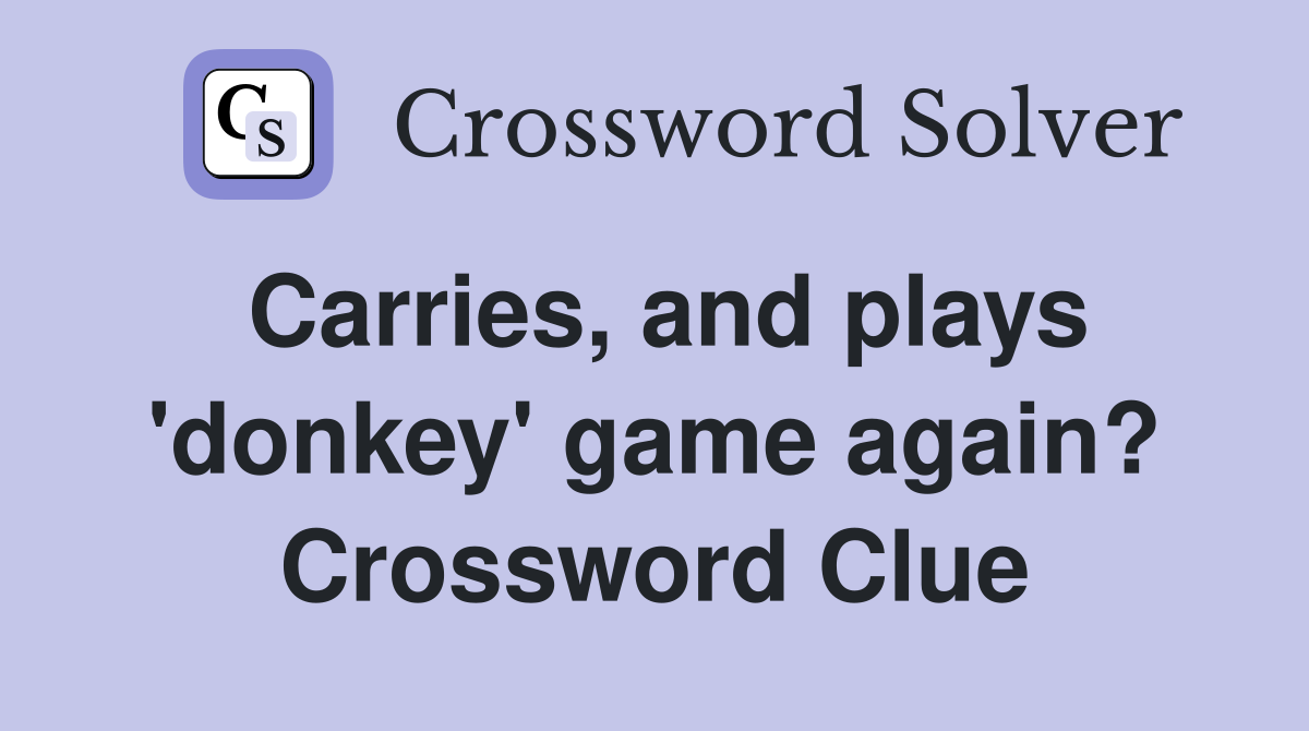 Carries, and plays 'donkey' game again? Crossword Clue