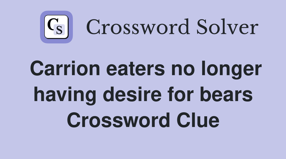 Carrion eaters no longer having desire for bears Crossword Clue