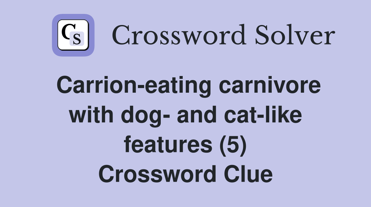 Carrion-eating carnivore with dog- and cat-like features (5) Crossword Clue