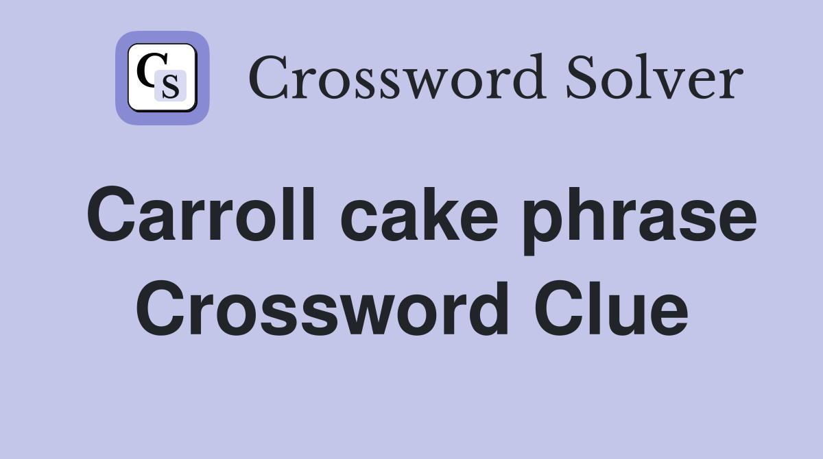 Carroll cake phrase Crossword Clue