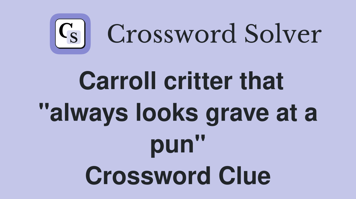 Carroll critter that "always looks grave at a pun" Crossword Clue