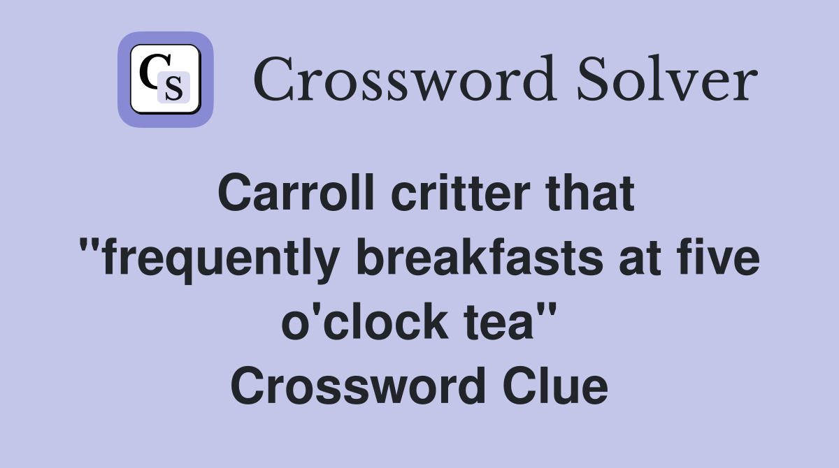 Carroll critter that "frequently breakfasts at five o'clock tea" Crossword Clue