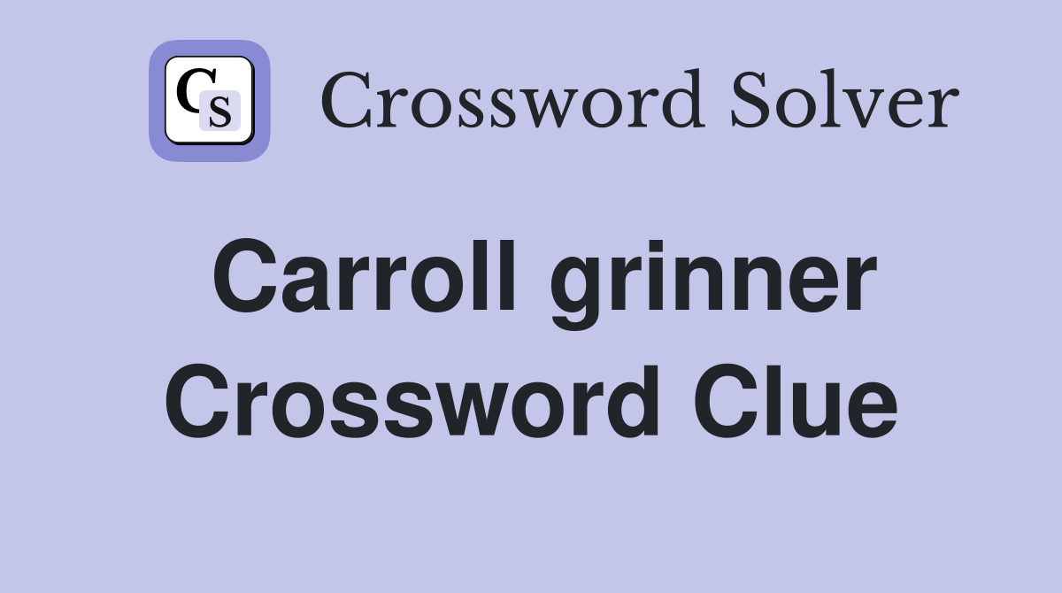 Carroll grinner Crossword Clue