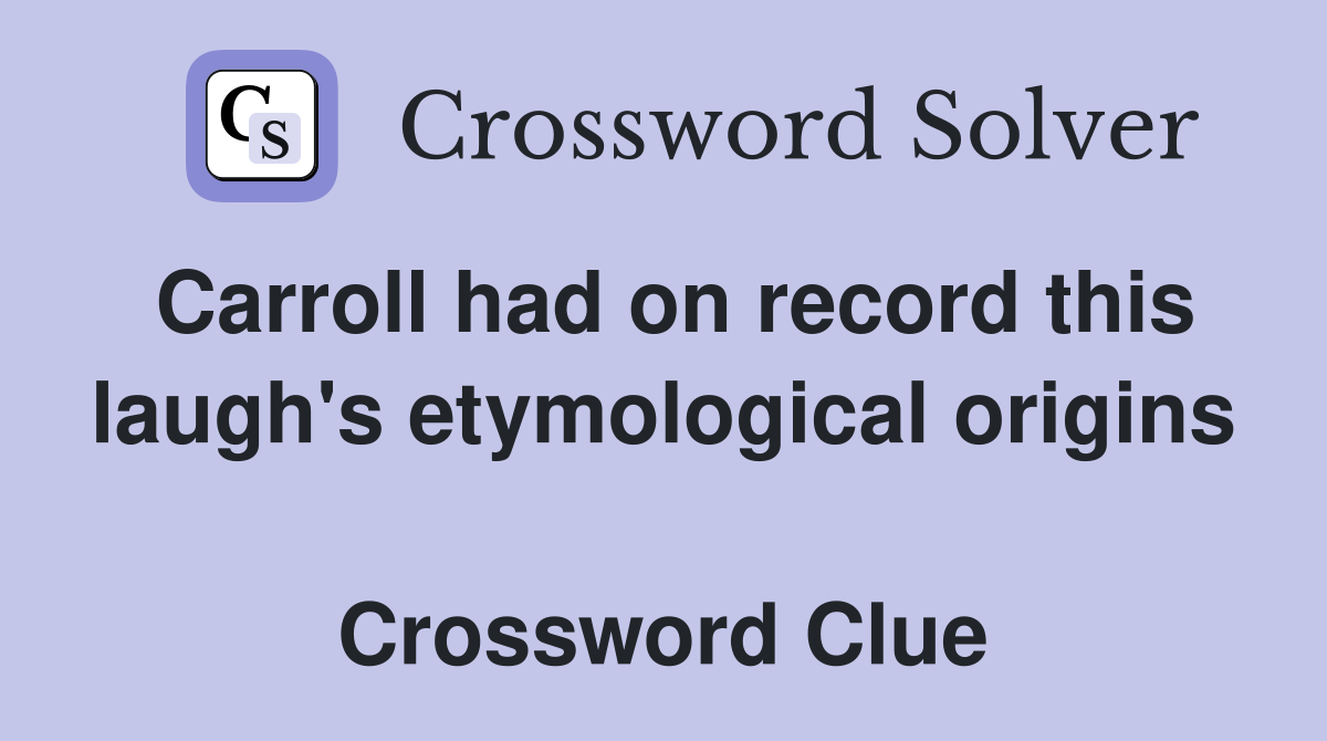 Carroll had on record this laugh's etymological origins  Crossword Clue