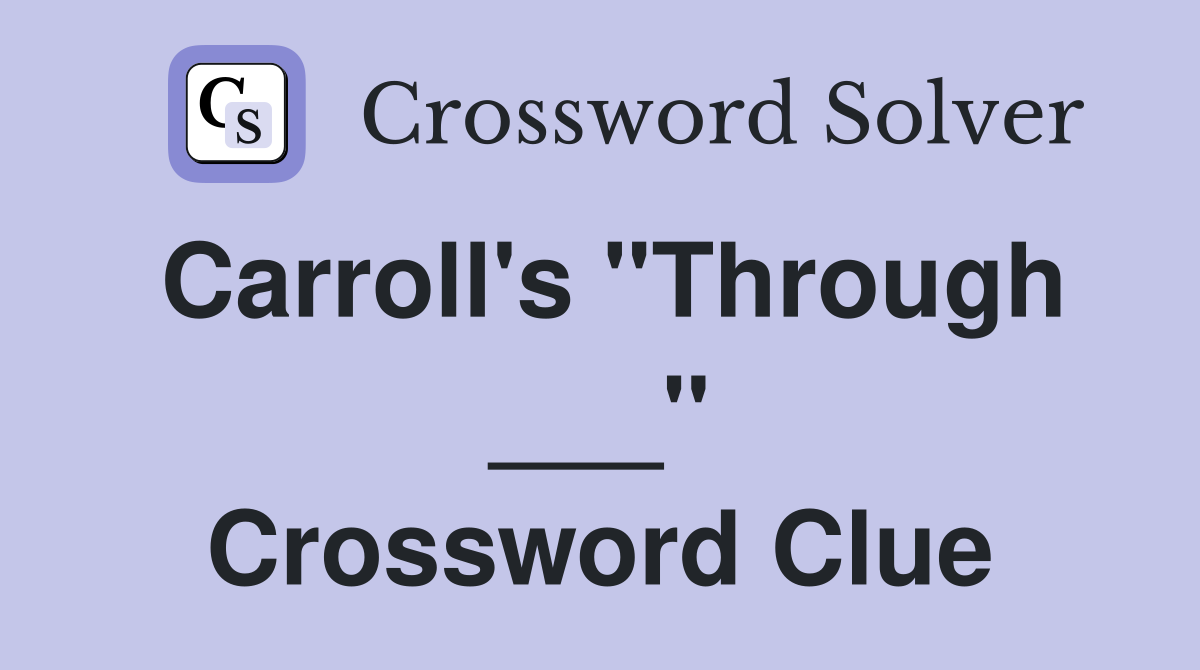 Carroll's "Through ___" Crossword Clue