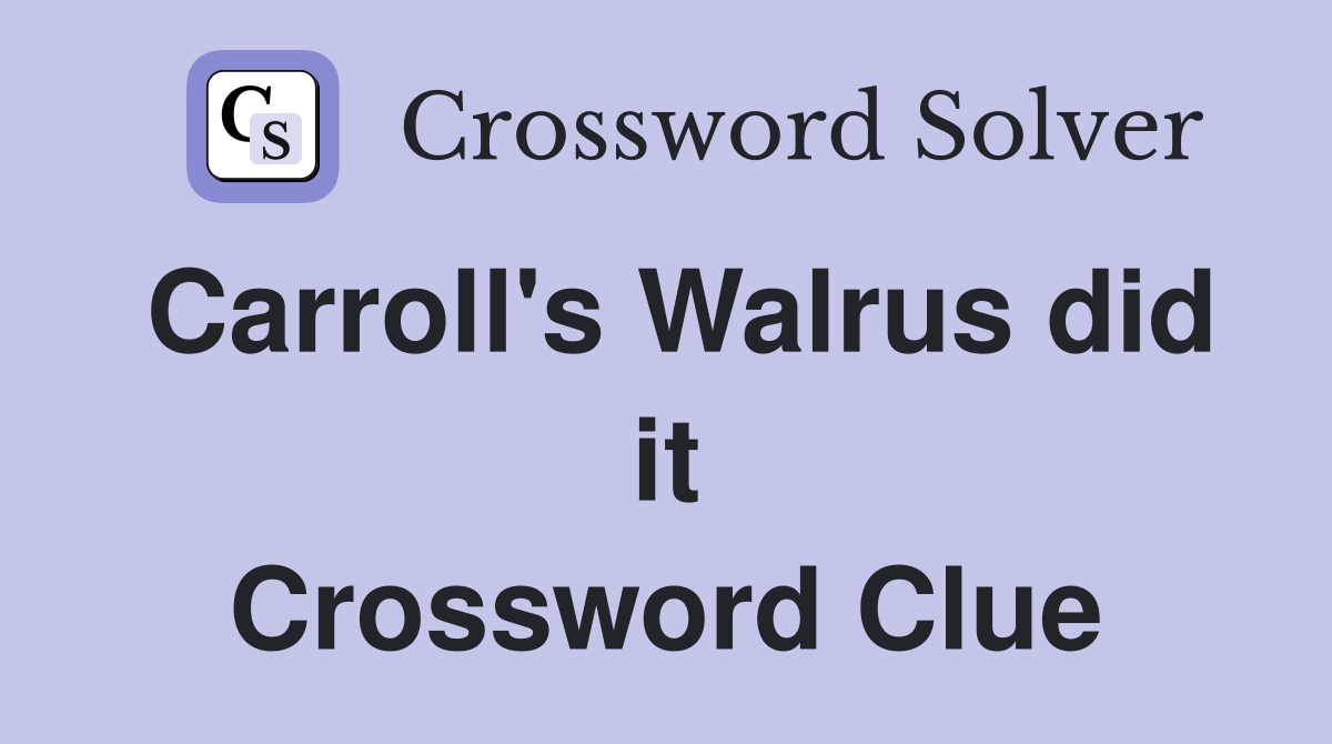 Carroll's Walrus did it Crossword Clue