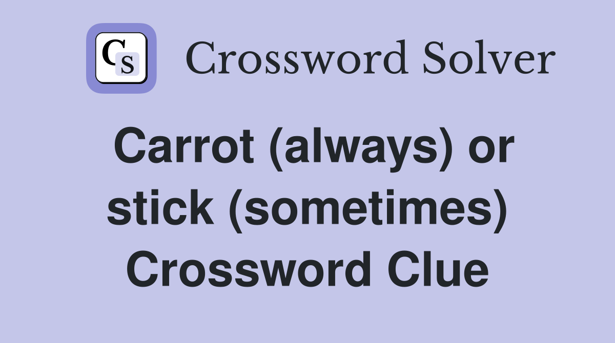 Carrot (always) or stick (sometimes) Crossword Clue