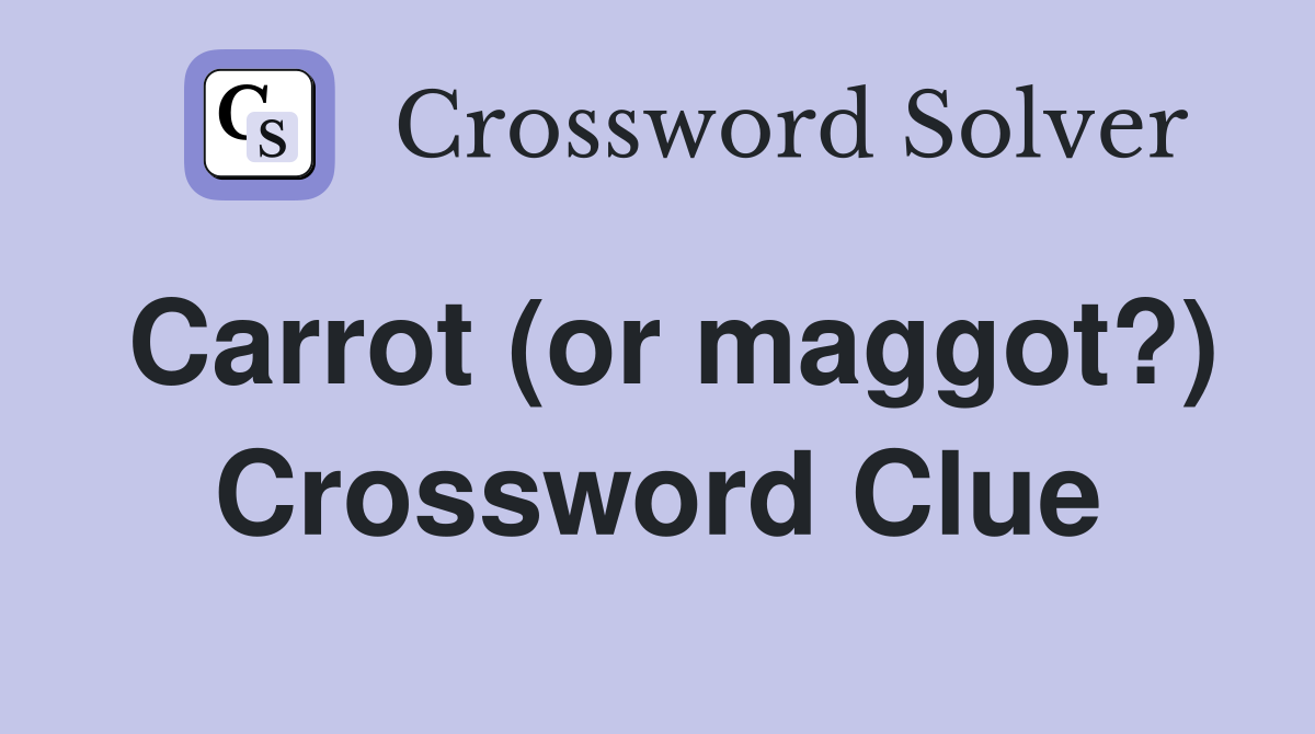 Carrot (or maggot?) Crossword Clue