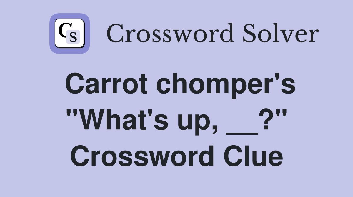 Carrot chomper's "What's up, __?" Crossword Clue