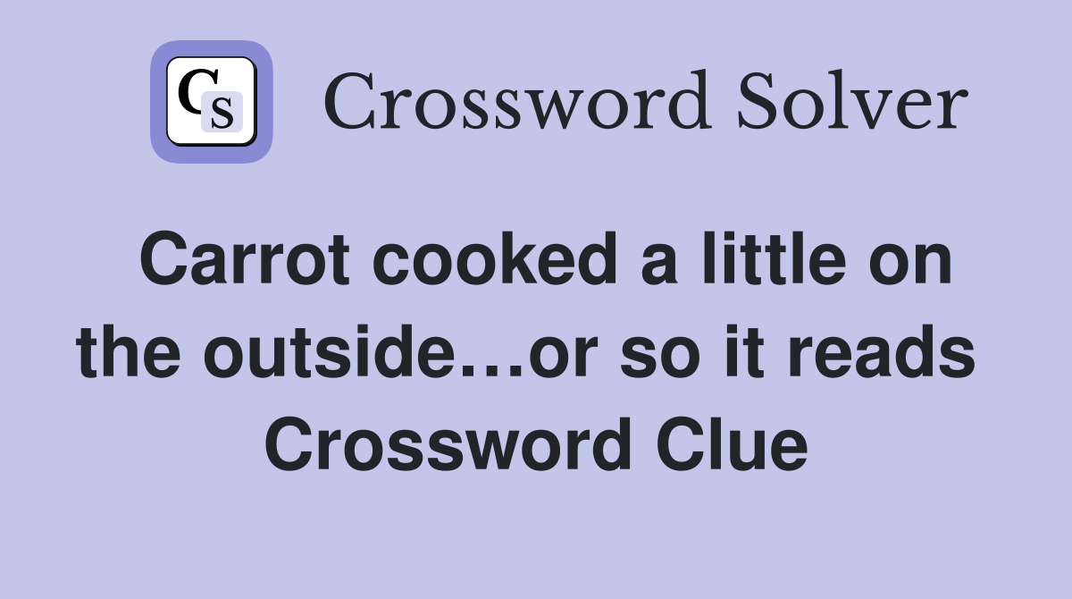 Carrot cooked a little on the outside…or so it reads  Crossword Clue