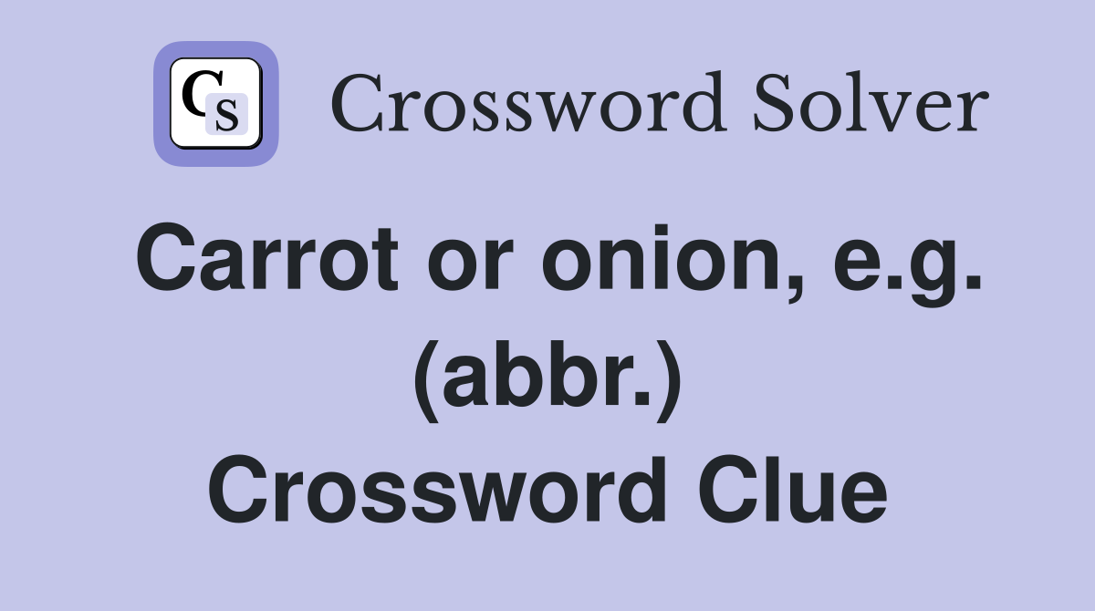 Carrot or onion, e.g. (abbr.) Crossword Clue