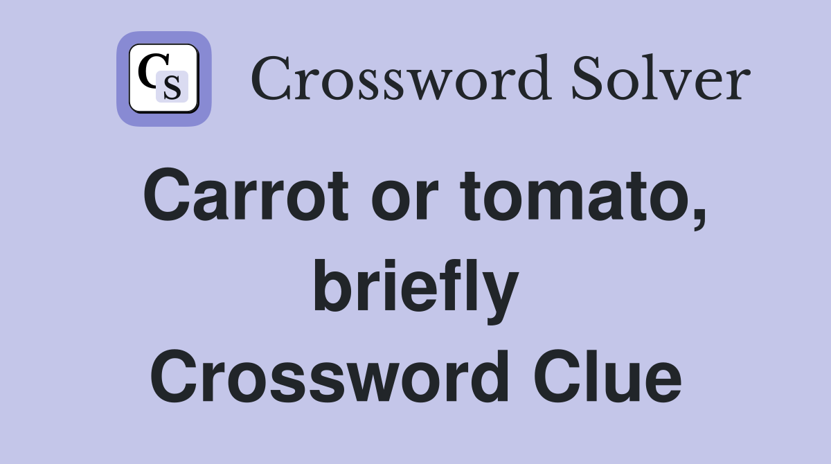 Carrot or tomato, briefly Crossword Clue
