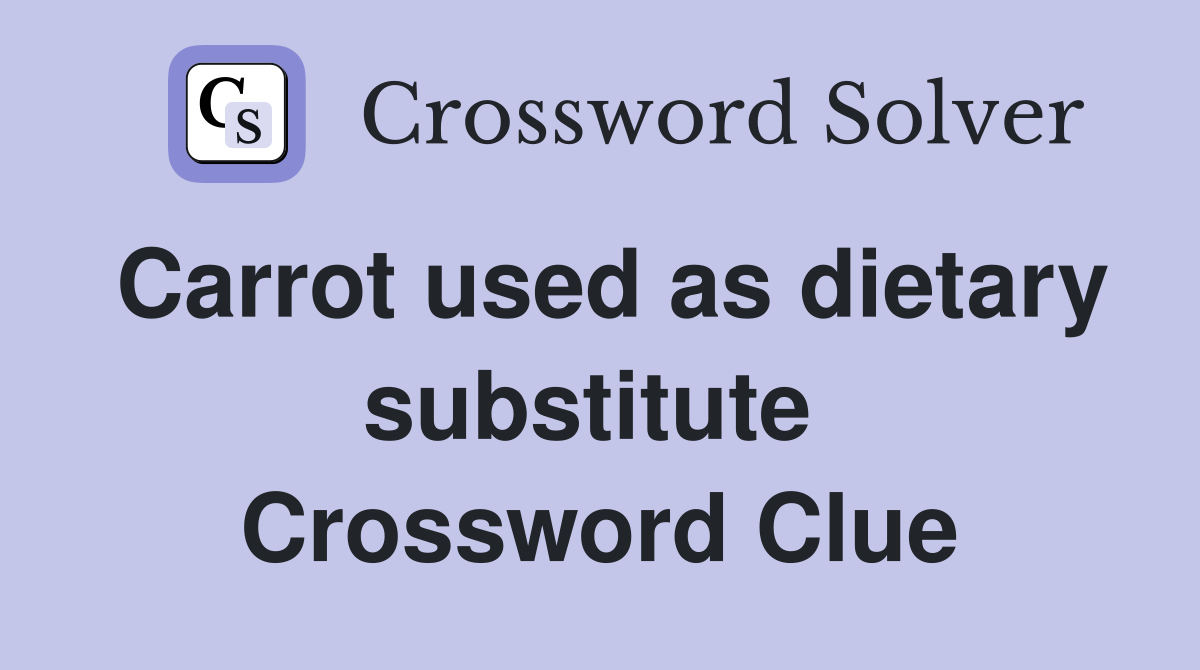 Carrot used as dietary substitute  Crossword Clue