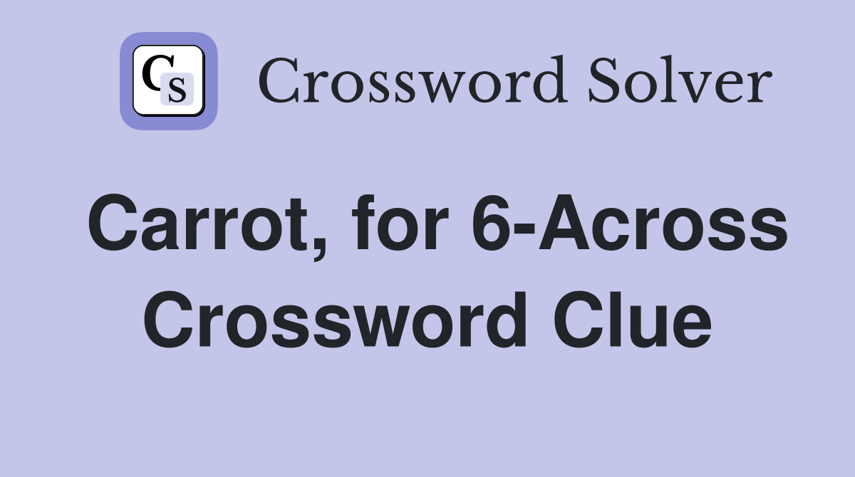 Carrot, for 6-Across Crossword Clue