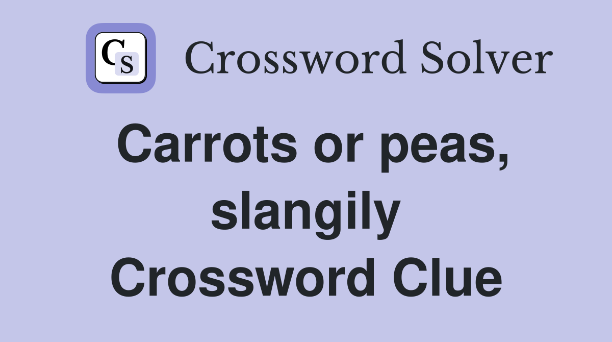 Carrots or peas, slangily Crossword Clue