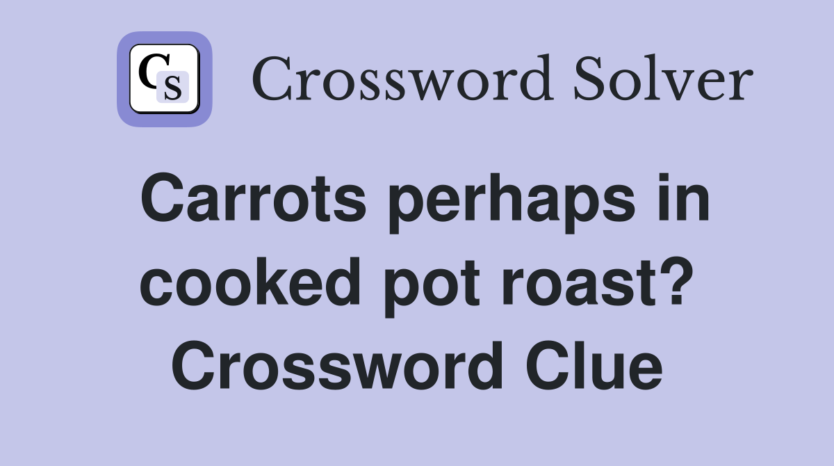 Carrots perhaps in cooked pot roast? Crossword Clue