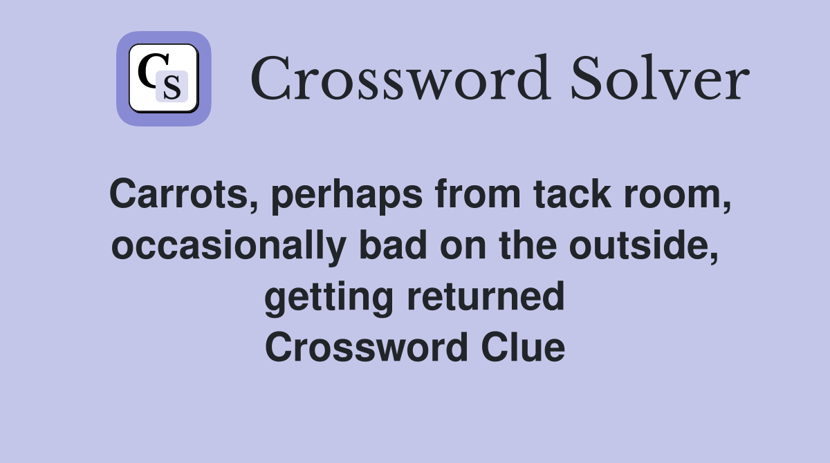 Carrots, perhaps from tack room, occasionally bad on the outside, getting returned Crossword Clue